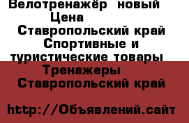 Велотренажёр  новый) › Цена ­ 5 500 - Ставропольский край Спортивные и туристические товары » Тренажеры   . Ставропольский край
